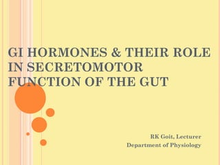 GI HORMONES & THEIR ROLE
IN SECRETOMOTOR
FUNCTION OF THE GUT
RK Goit, Lecturer
Department of Physiology
 