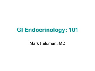 GI Endocrinology: 101
Mark Feldman, MD
 