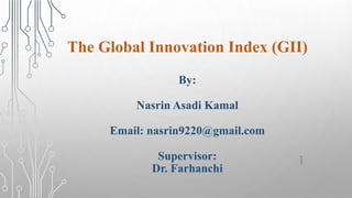 The Global Innovation Index (GII)
By:
Nasrin Asadi Kamal
Email: nasrin9220@gmail.com
Supervisor:
Dr. Farhanchi
1
 