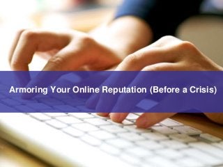 Armoring Your Online Reputation (Before a Crisis)
 