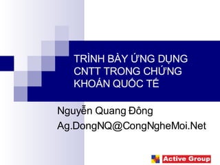 TRÌNH BÀY ỨNG DỤNG CNTT TRONG CHỨNG KHOÁN QUỐC TẾ Nguyễn Quang Đông [email_address] 