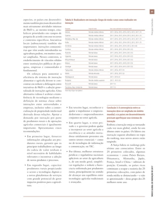 xix
ÍNDICEGLOBALDEINOVAÇÃODE2017	PrincipaisConclusões
aspectos, os países em desenvolvi-
mento também precisam desenvolver
mais ativamente atividades internas
de P&D e, ao mesmo tempo, esta-
belecer prioridades em campos de
pesquisa de acordo com seus recursos
e contextos específicos. Iniciativas
locais (subnacionais) também são
importantes: inovações comunitá-
rias que vêm sendo introduzidas na
agricultura podem, em muitos casos,
ser ampliadas. Nesses contextos, o
estabelecimento de vínculos sólidos
entre instituições públicas de pes-
quisa, empresas e comunidades é
fundamental.
Os esforços para aumentar a
eficiência do sistema de inovação
alimentar e agrícola devem se con-
centrar em reduzir a defasagem entre
iniciativas de P&D e a adoção gene-
ralizada de inovações agrícolas. Uma
alternativa valiosa é acelerar a trans-
ferência de tecnologias mediante a
definição de normas claras sobre
interações entre universidades e
empresas, inclusive sobre a comer-
cialização de propriedade intelectual
derivada dessas relações. Apoiar a
demanda por inovação por parte
de produtores rurais e de operações
agrícolas comerciais é igualmente
importante. Apresentamos cinco
recomendações:
•	 Em primeiro lugar, fornecer
informações adequadas aos pro-
dutores rurais, garantir que os
principais trabalhadores ao longo
da cadeia de valor tenham o
nível necessário de habilidades
relevantes e incentivar a adoção
de novos produtos e processos.
•	 Em segundo lugar, capacitar
produtores rurais propiciando
o acesso a tecnologias digitais e
a novas plataformas de serviços
com grande potencial de gerar
impactos positivos para a agricul-
tura.
•	 Em terceiro lugar, reconhecer e
ajudar a impulsionar o empreen-
dedorismo e empreendimentos
conjuntos no setor agrícola.
•	 Em quarto lugar, o setor pri-
vado e o governo podem ajudar
a incorporar ao setor agrícola a
excelência e as atitudes inova-
doras nitidamente presentes em
outros setores essenciais – como
no de tecnologias de informação
e comunicação, ou TIC.
•	 Por último, melhorar estruturas
jurídicas e regulatórias nacionais
aplicáveis ao setor da agricultura
e, de um modo geral, simplifi-
car regulações e reduzir a buro-
cracia enfrentada por produtores
rurais, principalmente no sentido
de alcançar um equilíbrio entre
tecnologias agrícolas tradicionais
e avançadas.
Conclusão 3: A convergência entre as
inovações deve ser ampliada em âmbito
mundial, e os países em desenvolvimento
precisam aperfeiçoar seus sistemas de
inovação
Embora a inovação esteja se tornando
cada vez mais global, ainda há um
abismo entre os países. Os líderes em
inovação seguem absolutos no topo
do ranking, mas novos atores estão
surgindo.
A Suíça lidera os rankings pelo
sétimo ano consecutivo. Entre os
25 primeiros colocados, algumas
economias – como Países Baixos,
Dinamarca, Alemanha, Japão,
França, Israel e China – subiram de
posição. Contudo, os países ricos
continuam a ocupar a maioria das 25
primeiras colocações, com países de
renda média se distanciando – e não
se aproximando – desse grupo dos 25
melhores neste ano.
Tabela A: Realizadores em inovação: Grupo de renda e anos como realizador em
inovação
Economia Grupo de renda Anos como realizador em inovação (total)
Vietnã Renda média inferior 2017, 2016, 2015, 2014, 2013, 2012, 2011 (7)
Quênia Renda média inferior 2017, 2016, 2015, 2014, 2013, 2012, 2011 (7)
Moldávia, Rep. da Renda média inferior 2017, 2016, 2015, 2014, 2013, 2012, 2011 (7)
Índia Renda média inferior 2017, 2016, 2015, 2014, 2013, 2012, 2011 (7)
Armênia Renda média inferior 2017, 2016, 2015, 2014, 2013, 2012 (6)
Ucrânia Renda média inferior 2017, 2016, 2015, 2014, 2012 (5)
Ruanda Renda baixa 2017, 2016, 2015, 2014, 2012 (5)
Uganda Renda baixa 2017, 2016, 2015, 2014, 2013 (5)
Moçambique Renda baixa 2017, 2016, 2015, 2014, 2012 (5)
Malaui Renda baixa 2017, 2016, 2015, 2014, 2012 (5)
Senegal Renda baixa 2017, 2015, 2014, 2013, 2012 (5)
Tajiquistão Renda média inferior 2017, 2016, 2013 (3)
Malta Renda elevada 2017, 2016, 2015 (3)
Madagascar Renda baixa 2017, 2016 (2)
Bulgária Renda média superior 2017, 2015 (2)
Burundi Renda baixa 2017 (1)
Tanzânia, Rep. Unida da Renda baixa 2017 (1)
Fonte: Veja a Figura 5 do Capítulo 1.
 