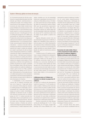 Quadro 4: Diferenças globais em termos de inovação
As 25 primeiras posições do GII são ocupa-
das por um grupo estável de países de renda
elevada que lideram sistematicamente o
ranking de inovação. Uma mudança impor-
tante ocorreu no ano passado: a China, única
economia de renda média incluída nesse
grupo de líderes em inovação, assumiu a 25ª
posição em 2016. A China permanece nesse
grupo superior e continua avançando (22ª
posição este ano). A classificação da China
no ranking de inovação em 2017 reflete suas
pontuações em Sofisticação empresarial e
Produtos de conhecimento e tecnologia, que
estão acima da média do restante dos países
classificadosentre11ªea25ªposição.Empar-
ticular, suas pontuações máximas em alguns
indicadores – escala do mercado interno,
empresas que oferecem treinamento formal,
patentes por origem, modelos de utilidade
por origem, exportações de alta tecnologia
menos reexportações, desenhos ou modelos
industriais por origem e exportação de pro-
dutos criativos – são fatores que contribuem
para essa melhoria no ranking. Nos últimos
dois anos, em termos tanto absolutos quanto
relativos em relação a outros países, a China
apresentou a melhoria mais significativa em
pedidos de patente por origem, qualidade
das universidades, índice H de documentos
citáveis, pedidos de modelo de utilidade por
origem, gastos brutos em P&D e pedidos
internacionais de patente via PCT por ori-
gem. Adicionalmente, a China exibe este ano
um sólido desempenho em três indicadores
introduzidosnoGII2016:empresasglobaisde
P&D, escala do mercado interno e talentos na
área de pesquisa em empresas.
A estabilidade é uma característica
comum das 10 melhores economias este
ano, com a Suíça em 1º lugar pelo sétimo
ano consecutivo. Embora algumas variações
no ranking possam ser observadas, como a
recuperação do 3º lugar pelos Países Baixos
(graças em parte às razões metodológicas
explicadas na descrição do país, na página
20), nenhuma economia entra ou sai desse
grupo em 2017. A notável ascensão dos
Países Baixos deve-se principalmente ao seu
desempenho sistematicamente elevado
em áreas como Sofisticação empresarial,
Produtos criativos e Produtos de conheci-
mentoetecnologia.NoquesitodeDifusãode
conhecimentos, os dados disponíveis sobre
valores recebidos por uso de propriedade
intelectual e exportações de serviços de TIC
colocam os Países Baixos entre os 10 melho-
res. Outro ponto forte são os fluxos líquidos
de saída de investimentos externos diretos
(IED), que são parcialmente responsáveis
por essa melhoria no ranking. Além disso,
pontuações máximas em valores pagos por
uso de propriedade intelectual, importações
de serviços de TIC e domínios de alto nível
de código de país ajudam a explicar essa
ascensão.
Algumas alterações ocorrem este ano
na composição do grupo dos 25 melhores. A
Bélgica sai e a República Tcheca volta aos 25
este ano graças a seu melhor desempenho
em produtos de alta e média-alta tecnologia,
bem como ao aumento nas pontuações de
crédito doméstico ao setor privado e fluxos
líquidos de saída de investimentos externos
diretos (IED).
A distância entre as 25 melhores econo-
mias e o grupo imediatamente subsequente
ainda é evidente. A Figura 4.1 mostra as
pontuações médias nos seis grupos: (1) as
10 melhores economias, todas de renda
elevada; (2) as economias classificadas da
11ª à 25ª posição, todas também de renda
elevada, com a única exceção da China, que
é uma economia de renda média; (3) outras
economias de renda elevada; (4) economias
de renda média superior; (5) economias de
renda média inferior; e (6) economias de
renda baixa.
A diferença entre os 10 líderes em
inovação e os demais no grupo dos 25
melhores
Em geral, os 10 melhores têm desempenho
superior ao grupo da 11ª à 25ª posição em
todos os pilares. A diferença entre esses dois
grupos é maior em ambos os pilares do lado
de produtos do índice. A comparação tam-
bémmostraqueasvariaçõesdedesempenho
são menos significativas em dois pilares no
lado dos insumos: Instituições e Sofisticação
do mercado. Por outro lado, as diferenças
aumentaram em Capital humano e pesquisa,
Infraestrutura e Sofisticação empresarial.
Diversas economias de renda elevada
na faixa de classificação de 11 a 25 – Hong
Kong (China, em 16º lugar), Canadá (18º),
Noruega (19º) e Nova Zelândia (21º) – têm
desempenho superior à média das 10 melho-
res em vários pilares (especificamente,
Instituições, Infraestrutura e Sofisticação do
mercado). Este ano, pela primeira vez, a China
exibe uma pontuação maior que a média
das 10 melhores economias em Produtos
de conhecimento e tecnologia. Além disso,
a diferença entre as pontuações médias das
10 melhores e as pontuações da China em
Instituições, Capital humano e pesquisa,
Infraestrutura e Produtos criativos se estrei-
taram. Por outro lado, a distância aumentou
este ano nos quesitos Mercado e Sofisticação
empresarial. Essa mudança se soma ao fato
de que a China obteve uma pontuação supe-
rior às de seus pares no grupo do 11º ao 25º
lugar em Sofisticação empresarial e Produtos
de conhecimento e tecnologia.
Economias de renda média: China é
a única economia de renda média no
grupo das 25 melhores; Bulgária e
Malásia continuam muito distantes
Além da China, que ocupa uma posição entre
as 25 melhores economias desde 2016, este
ano Bulgária e Malásia são as duas economias
de renda média mais próximas desse grupo,
com a Malásia caindo para a 37ª posição e
sendo ultrapassada pela Bulgária. A Bulgária
(36ª) agora é a economia de renda média
mais próxima das 25 melhores. Em particu-
lar, a Bulgária exibe melhor desempenho
este ano em Tecnologias de informação
e comunicação (TIC), com melhorias de
desempenho em serviços governamen-
tais on-line e participação eletrônica, bem
como em variáveis de outros pilares, como
talentos na área de pesquisa em empresas
e taxa de crescimento do PIB em termos de
PPC em dólares por trabalhador. A Malásia,
por outro lado, mantém como seus pontos
fortes os quesitos de graduados em ciência
e engenharia, importações e exportações de
alta tecnologia e exportação de produtos
criativos, entre outros indicadores. Essas duas
economias continuam operando próximas
das economias de renda elevada que estão
fora do grupo das 10 melhores, o que é espe-
cialmente evidente nos quesitos Sofisticação
empresarial, Produtos de conhecimento e
tecnologia e Produtos criativos.
Com a exceção desses dois países,
ainda há uma lacuna considerável entre as
(Continua na próxima página)
ÍNDICEGLOBALDEINOVAÇÃODE2017	1:ÍndiceGlobaldeInovaçãode2017
22
 