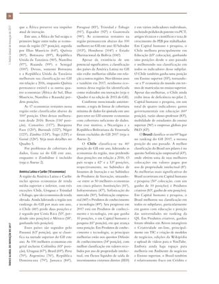 que a África preserve seu impulso
atual de inovação.
Este ano, a África do Sul ocupa o
primeiro lugar entre todas as econo-
mias da região (57ª posição), seguida
por Ilhas Maurício (64ª), Quênia
(80ª), Botsuana (89ª), República
Unida da Tanzânia (96ª), Namíbia
(97ª), Ruanda (99ª) e Senegal
(100ª). Dessas, somente Botsuana
e a República Unida da Tanzânia
melhoram sua classificação no GII
em relação a 2016, enquanto Quênia
permanece estável e as outras qua-
tro economias (África do Sul, Ilhas
Maurício, Namíbia e Ruanda) per-
dem posições.
As 17 economias restantes nessa
região estão classificadas abaixo da
100ª posição. Oito dessas melhora-
ram desde 2016: Benin (116ª posi-
ção), Camarões (117ª), Burquina
Faso (120ª), Burundi (122ª), Níger
(123ª), Zâmbia (124ª), Togo (125ª) e
Guiné (126ª). Veja mais detalhes no
Quadro 5.
Por problemas de cobertura de
dados, Gana sai do GII este ano,
enquanto o Zimbábue é incluído
(veja o Anexo 2).
América Latina e Caribe (18 economias)
A região da América Latina e Caribe
inclui apenas economias de renda
média superior e inferior, com três
exceções: Chile, Uruguai e Trinidad
e Tobago, que são economias de renda
elevada. Ainda liderando a região nos
rankings do GII por mais um ano,
o Chile (46ª) perde duas posições e
é seguido por Costa Rica (53ª, per-
dendo oito posições) e México (58ª,
ganhando três posições).
Esses países são seguidos pelo
Panamá (63ª posição), que se classi-
fica na metade superior do GII este
ano. As 100 melhores economias em
geral incluem Colômbia (65ª posi-
ção), Uruguai (67ª), Brasil (69ª), Peru
(70ª), Argentina (76ª), República
Dominicana (79ª), Jamaica (84ª),
Paraguai (85ª), Trinidad e Tobago
(91ª), Equador (92ª) e Guatemala
(98ª). As economias restantes na
região permanecem abaixo das 100
melhores no GII este ano: El Salvador
(103ª), Honduras (104ª) e Estado
Plurinacional da Bolívia (106ª).
Apesar da existência de um
potencial significativo, a classificação
dos países da América Latina no GII
não exibe melhorias sólidas em rela-
ção a outras regiões. Nos últimos anos
e também em 2017, nenhuma eco-
nomia dessa região foi identificada
como realizador em inovação (veja o
Quadro 4 na edição de 2015 do GII).
Conforme mencionado anterior-
mente, a regra de limiar de cobertura
mínima de dados foi ajustada este ano
para reter no GII somente economias
com cobertura suficiente de dados.
Por esse motivo, a Nicarágua e a
República Bolivariana da Venezuela
foram excluídas do GII 2017 (veja o
Anexo 2).
O Chile classifica-se na 46ª
posição do GII este ano, liderando as
economias da região, mas perdendo
duas posições em relação a 2016. O
país ocupa a 42ª e a 53ª posições,
respectivamente, no Subíndice de
Insumos de Inovação e no Subíndice
de Produtos de Inovação, situando-
-se entre as 50 melhores economias
em cinco pilares: Instituições (41ª),
Infraestrutura (47ª), Sofisticação do
mercado (50ª), Sofisticação empresa-
rial (46ª) e Produtos de conhecimento
e tecnologia (49ª). Seu progresso em
2017 está em Produtos de conheci-
mento e tecnologia, em que ganha
10 posições, e em Capital humano e
pesquisa (61ª posição), em que avança
uma posição. Em Produtos de conhe-
cimento e tecnologia, as principais
melhorias estão nos quesitos Difusão
de conhecimentos (34ª posição), com
melhor classificação em valores rece-
bidos por uso de propriedade intelec-
tual, em fluxos líquidos de saída de
investimentos externos diretos (IED)
e em vários indicadores individuais,
incluindopedidosdepatenteviaPCT,
artigos técnicos e científicos e taxa de
crescimento do PIB por trabalhador.
Em Capital humano e pesquisa, o
Chile melhora principalmente em
Educação (65ª colocação), ganhando
oito posições desde o ano passado
e melhorando sua classificação em
todos os indicadores desse subpilar.
O Chile também ganha uma posição
em Ensino superior (55ª), tornando-
-se a 5ª economia do mundo em ter-
mos de matrículas no ensino superior.
Apesar das melhorias, o Chile ainda
exibe áreas de deficiência no pilar 2,
Capital humano e pesquisa, em um
total de quatro indicadores: gastos
governamentais em educação (60ª
posição), razão aluno-professor (83ª),
mobilidade de estudantes do ensino
superior (96ª) e empresas globais por
P&D (43ª).
OBrasilclassifica-seem69ºlugar
no ranking do GII 2017, a mesma
posição do ano passado. A melhor
classificação do Brasil nos pilares é no
quesito Sofisticação empresarial (43ª),
onde obtém uma de suas melhores
colocações em valores pagos por
uso de propriedade intelectual (8ª).
As melhorias mais significativas do
Brasil ocorreram em Capital humano
e pesquisa (50ª colocação, com um
ganho de 10 posições) e Produtos
criativos (83ª, ganho de sete posições).
Em Capital humano e pesquisa, o
Brasil melhorou sua classificação em
todos os subpilares, particularmente
em gastos com educação e posição
das universidades no ranking da
QS. Em Produtos criativos, ganhos
foram obtidos em Ativos intangíveis
e Criatividade on-line, principal-
mente em TIC e criação de modelos
de negócios, edições da Wikipédia
e upload de vídeos para o YouTube.
Embora ainda haja espaço para
melhoria em Ambiente de negócios
e Ensino superior, o Brasil também
é relativamente fraco em Crédito e
ÍNDICEGLOBALDEINOVAÇÃODE2017	1:ÍndiceGlobaldeInovaçãode2017
36
 
