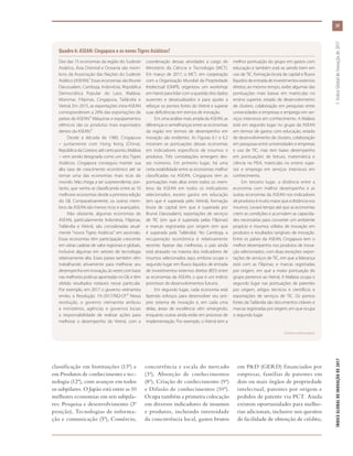 classificação em Instituições (13ª) e
em Produtos de conhecimento e tec-
nologia (12ª), com avanços em todos
os subpilares. O Japão está entre as 10
melhores economias em seis subpila-
res: Pesquisa e desenvolvimento (3ª
posição), Tecnologias de informa-
ção e comunicação (5ª), Comércio,
concorrência e escala do mercado
(3ª), Absorção de conhecimentos
(8ª), Criação de conhecimento (9ª)
e Difusão de conhecimentos (10ª).
Ocupa também a primeira colocação
em diversos indicadores de insumos
e produtos, incluindo intensidade
da concorrência local, gastos brutos
em P&D (GERD) financiados por
empresas, famílias de patentes em
dois ou mais órgãos de propriedade
intelectual, patentes por origem e
pedidos de patente via PCT. Ainda
existem oportunidades para melho-
rias adicionais, inclusive nos quesitos
de facilidade de obtenção de crédito,
Quadro 6: ASEAN: Cingapura e os novos Tigres Asiáticos?
Dez das 15 economias da região do Sudeste
Asiático, Ásia Oriental e Oceania são mem-
bros da Associação das Nações do Sudeste
Asiático (ASEAN).¹ Essas economias são Brunei
Darussalam, Camboja, Indonésia, República
Democrática Popular do Laos, Malásia,
Mianmar, Filipinas, Cingapura, Tailândia e
Vietnã. Em 2015, as exportações intra-ASEAN
corresponderam a 26% das exportações de
países da ASEAN.² Máquinas e equipamentos
elétricos são os produtos mais exportados
dentro da ASEAN.³
Desde a década de 1980, Cingapura
– juntamente com Hong Kong (China),
RepúblicadaCoreiae,atécertoponto,Malásia
– vem sendo designada como um dos Tigres
Asiáticos. Cingapura conseguiu manter sua
alta taxa de crescimento econômico até se
tornar uma das economias mais ricas do
mundo. Não chega a ser surpreendente, por-
tanto, que venha se classificando entre as 10
melhores economias desde a primeira edição
do GII. Comparativamente, os outros mem-
bros da ASEAN são menos ricos e avançados.
Não obstante, algumas economias da
ASEAN, particularmente Indonésia, Filipinas,
Tailândia e Vietnã, são consideradas atual-
mente “novos Tigres Asiáticos” em ascensão.
Essas economias têm participação crescente
em várias cadeias de valor regionais e globais,
inclusive algumas em setores de tecnologia
relativamente alta. Esses países também vêm
trabalhando ativamente para melhorar seu
desempenho em inovação, às vezes com base
nas melhores práticas apontadas no GII, e têm
obtido resultados notáveis nesse particular.
Por exemplo, em 2017 o governo vietnamita
emitiu a Resolução 19–2017/NQ-CP.4 Nessa
resolução, o governo vietnamita atribuiu
a ministérios, agências e governos locais
a responsabilidade de realizar ações para
melhorar o desempenho do Vietnã, com a
coordenação dessas atividades a cargo do
Ministério da Ciência e Tecnologia (MCT).
Em março de 2017, o MCT, em cooperação
com a Organização Mundial da Propriedade
Intelectual (OMPI), organizou um workshop
em Hanói para lidar com a questão dos dados
ausentes e desatualizados e para ajudar a
reforçar os pontos fortes do Vietnã e superar
suas deficiências em termos de inovação.
Em uma análise mais ampla da ASEAN, as
diferenças e semelhanças entre as economias
da região em termos de desempenho em
inovação são evidentes. As Figuras 6.1 e 6.2
mostram as pontuações dessas economias
em indicadores específicos de insumos e
produtos. Três constatações emergem des-
ses números. Em primeiro lugar, há uma
certa estabilidade entre as economias melhor
classificadas na ASEAN. Cingapura tem as
pontuações mais altas entre todos os mem-
bros da ASEAN em todos os indicadores
selecionados, exceto gastos em educação
(em que é superada pelo Vietnã), formação
bruta de capital (em que é superada por
Brunei Darussalam), exportações de serviços
de TIC (em que é superada pelas Filipinas)
e marcas registradas por origem (em que
é superada pela Tailândia). No Camboja, a
recuperação econômica é relativamente
recente. Apesar das melhorias, o país ainda
está atrasado na maioria dos indicadores de
insumos selecionados aqui, embora ocupe o
segundo lugar em fluxos líquidos de entrada
de investimentos externos diretos (IED) entre
as economias da ASEAN, o que é um indício
promissor de desenvolvimentos futuros.
Em segundo lugar, cada economia está
fazendo esforços para desenvolver seu pró-
prio sistema de inovação e, em cada uma
delas, áreas de excelência vêm emergindo,
enquanto outras ainda estão em processo de
implementação. Por exemplo, o Vietnã tem a
melhor pontuação do grupo em gastos com
educação e também está se saindo bem em
uso de TIC, formação bruta de capital e fluxos
líquidosdeentradadeinvestimentosexternos
diretos; ao mesmo tempo, exibe algumas das
pontuações mais baixas em matrículas no
ensino superior, estado de desenvolvimento
de clusters, colaboração em pesquisas entre
universidades e empresas e emprego em ser-
viços intensivos em conhecimento. A Malásia
está em segundo lugar no grupo da ASEAN
em termos de gastos com educação, estado
de desenvolvimento de clusters, colaboração
em pesquisas entre universidades e empresas
e uso de TIC, mas tem baixo desempenho
em pontuações de leitura, matemática e
ciência no PISA, matrículas no ensino supe-
rior e emprego em serviços intensivos em
conhecimento.
Em terceiro lugar, a distância entre a
economia com melhor desempenho e as
outras economias da ASEAN nos indicadores
deprodutosémuitomaiorqueadistâncianos
insumos. Levará tempo até que as economias
criem as condições e acumulem as capacida-
des necessárias para converter um ambiente
propício e insumos sólidos de inovação em
produtos e resultados tangíveis de inovação.
Entre os países da ASEAN, Cingapura tem o
melhor desempenho nos produtos de inova-
ção selecionados, com duas exceções: expor-
tações de serviços de TIC, em que a liderança
está com as Filipinas; e marcas registradas
por origem, em que a maior pontuação do
grupo pertence ao Vietnã. A Malásia ocupa o
segundo lugar nas pontuações de patentes
por origem, artigos técnicos e científicos e
exportações de serviços de TIC. Os pontos
fortes da Tailândia são documentos citáveis e
marcas registradas por origem, em que ocupa
o segundo lugar.
(Continua na próxima página)
39
ÍNDICEGLOBALDEINOVAÇÃODE2017	1:ÍndiceGlobaldeInovaçãode2017
 