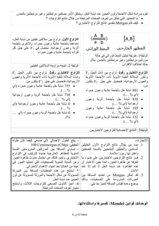 ‫طفحخ‬8ِٓ9
ً‫شى‬ ‫ثذساعخ‬ َٛ‫ٔم‬‫األعٕحخ‬‫ٚ٠ز‬ .ً‫اٌخ‬ ‫رثبثخ‬ ‫ػٕذ‬ ٓ١ٕ١‫اٌؼ‬ ٌْٛٚ‫ؼٍك‬‫األِش‬.‫ثبٌغٕظ‬ ٓ١‫ِشرجطز‬ ‫ٚغ١ش‬ ٓ١‫ِشرجطز‬ ٓ١‫ثظفز‬
‫؟‬ ‫اٌزضاٚعبد‬ ‫ٔزبئظ‬ ‫خالي‬ ِٓ ‫اٌّشرجطخ‬ ‫اٌظفبد‬ ‫رؼشف‬ ِٓ ٓ‫رّى‬ ٟ‫اٌز‬ ‫اٌّؼب٠١ش‬ ‫ِب‬
َ‫لب‬ ‫و١ف‬Morgan‫؟‬ ٞ‫االخزجبس‬ ‫اٌزضاٚط‬ ‫ٔزبئظ‬ ‫ثزفغ١ش‬
‫األول‬ ‫الخساوج‬‫ٔض‬ :‫ا‬،ً‫اٌخ‬ ‫رثبثخ‬ ِٓ ٓ١‫ٔم١ز‬ ٓ١‫عالٌز‬ ٓ١‫ث‬ ‫ٚط‬
‫ػبد٠خ‬ ‫ثأعٕحخ‬ ‫إحذاّ٘ب‬ْٛ١‫ٚػ‬‫حّشاء‬‫ثأعٕحخ‬ ٜ‫ٚاألخش‬ ،
‫أصش٠خ‬‫أسعٛأ١خ‬ ْٛ١‫ٚػ‬ٟ‫ف‬ ً‫ٔحظ‬ .F1ً‫و‬ ً١‫ع‬ ٍٝ‫ػ‬
‫ػبد٠خ‬ ‫ثأعٕحخ‬ ٖ‫أفشاد‬‫حّشاء‬ ْٛ١‫ٚػ‬.
‫اٌٛص١مخ‬1‫حبٌخ‬ ٟ‫ف‬ ٟ‫اٌٛساص‬ ‫إٌّظ‬ ً١‫رّض‬ ‫طش٠مخ‬ :
ِ ٓ١‫ِٛسصز‬‫شرجط‬‫ِضبي‬ .‫ثبٌغٕظ‬ ٓ١‫ِشرجطز‬ ‫ٚغ١ش‬ ٓ١‫ز‬
.ْ‫االلزشا‬ ‫اخزالف‬ ‫حبٌخ‬‫اٌٛص١مخ‬2‫إٌم١ز‬ ٓ١‫اٌغالٌز‬ ‫ِضاٚعخ‬ ‫ٔز١غخ‬ :ٓ١
‫االخخباري‬ ‫الخساوج‬‫رقم‬1:ٓ١‫ث‬ ‫ٔضاٚط‬‫إٔبس‬ً١‫اٌغ‬F1
ٚ‫روٛس‬‫األصش٠خ‬ ‫األعٕحخ‬ ‫راد‬ ‫األثٛ٠خ‬ ‫إٌم١خ‬ ‫اٌغالٌخ‬
‫األسعٛأ١خ‬ ْٛ١‫ٚاٌؼ‬ً١‫ع‬ ٍٝ‫ػ‬ ً‫فٕحظ‬ ،F2ْٛ‫٠زى‬
:ِٓ
881‫ػبد٠خ‬ ‫ثأعٕحخ‬ ً‫خ‬ ‫رثبثخ‬‫حّشاء‬ ْٛ١‫ٚػ‬
ٞ‫(أ‬… %.)
838‫ثأعٕحخ‬ ً‫خ‬ ‫رثبثخ‬‫أصش٠خ‬ْٛ١‫ٚػ‬
‫أسعٛأ١خ‬ٞ‫(أ‬… %.)
135‫رثب‬‫ػبد٠خ‬ ‫ثأعٕحخ‬ ً‫خ‬ ‫ثخ‬ْٛ١‫ٚػ‬
‫أسعٛأ١خ‬ٞ‫(أ‬… %.)
132‫ثأعٕحخ‬ ً‫خ‬ ‫رثبثخ‬‫أصش٠خ‬‫حّشاء‬ ْٛ١‫ٚػ‬
ٞ‫(أ‬… %.)
‫االخخباري‬ ‫الخساوج‬‫رقم‬2ٓ١‫ث‬ ‫ٔضاٚط‬ :‫روٛس‬ً١‫اٌغ‬F1
ٚ‫إٔبس‬‫األصش٠خ‬ ‫األعٕحخ‬ ‫راد‬ ‫األثٛ٠خ‬ ‫إٌم١خ‬ ‫اٌغالٌخ‬ْٛ١‫ٚاٌؼ‬
‫األ‬‫سعٛأ١خ‬ً١‫ع‬ ٍٝ‫ػ‬ ً‫فٕحظ‬ ،F’2ْٛ‫٠زى‬:ِٓ
755‫ثأع‬ ً‫خ‬ ‫رثبثخ‬‫ػبد٠خ‬ ‫ٕحخ‬‫حّشاء‬ ْٛ١‫ٚػ‬ٞ‫(أ‬
… %.)
738‫ثأعٕحخ‬ ً‫خ‬ ‫رثبثخ‬‫أصش٠خ‬‫أسعٛأ١خ‬ ْٛ١‫ٚػ‬
ٞ‫(أ‬… %.)
3‫ػبد٠خ‬ ‫ثأعٕحخ‬ ً‫خ‬ ‫رثبثخ‬‫أسعٛأ١خ‬ ْٛ١‫ٚػ‬ٞ‫(أ‬
… %.)
3‫ثأعٕحخ‬ ً‫خ‬ ‫رثبثخ‬‫أصش٠خ‬‫حّشاء‬ ْٛ١‫ٚػ‬ٞ‫(أ‬…
%.)
‫اٌٛص١مخ‬3‫ٌٍزضاٚع‬ ‫اإلحظبئ١خ‬ ‫إٌزبئظ‬ :ٓ١ٓ١٠‫االخزجبس‬.
:‫اإلٔغبصاد‬
1.‫خالي‬ ِٓ ‫حذد‬ٓ١ٍ١ٍ‫اٌح‬ ‫األٚي‬ ‫اٌزضاٚط‬ ‫ٔزبئظ‬
ٓ١‫ٌٍظفز‬ ‫ثبٌٕغجخ‬ ٓ١١‫اٌّزٕح‬ ٓ١ٍ١ٍ‫ٚاٌح‬ ٓ٠‫اٌغبئذ‬
.‫ِالئّخ‬ ‫سِٛصا‬ ‫ٌٙب‬ ‫ٚاخزش‬
2.‫ِب‬ ‫ضٛء‬ ٍٝ‫ػ‬ ٓ١٠‫االخزجبس‬ ٓ١‫اٌزضاٚع‬ ‫ٔزبئظ‬ ‫فغش‬
ْ‫أ‬ ‫االػزجبس‬ ٓ١‫ثؼ‬ ‫آخزا‬ ،‫اٌؼجٛس‬ ‫ظب٘شح‬ ٓ‫ػ‬ ٗ‫رؼشف‬
‫اٌظب٘شح‬ ٖ‫٘ز‬‫ػٕذ‬‫ػٕذ‬ ‫إال‬ ُ‫رز‬ ‫ال‬ ً‫اٌخ‬ ‫رثبثخ‬
.‫اإلٔبس‬
3.ٓ‫رّى‬ ‫ٌمذ‬Morgan‫ر‬ ِٓٓ١‫ث‬ ‫اٌّغبفخ‬ ‫حذ٠ذ‬
‫ٚرٌه‬ ،‫اٌظجغ١بد‬ ٍٝ‫ػ‬ ‫اٌّذسٚعخ‬ ‫اٌّٛسصبد‬
:ٍٟ٠ ‫ثّب‬ ‫رزّ١ض‬ ‫اٌّغبفخ‬ ‫ٌم١بط‬ ‫ٚحذح‬ ‫ثٛضغ‬
-ٌٗٛ‫ط‬ ْ‫وب‬ ‫و١فّب‬ ٟ‫طجغ‬ ٞ‫أل‬ ٌٟ‫اإلعّب‬ ‫اٌطٛي‬ ‫٠جٍغ‬
:ٟ‫اٌحم١م‬100 Centimorgan (CMg)
-‫إٌغجخ‬ ٓ١‫اٌّذسٚعز‬ ٓ١‫اٌّٛسصز‬ ٓ١‫ث‬ ‫اٌّغبفخ‬ ٞٚ‫رغب‬
١‫اٌزشو‬ ‫عذ٠ذح‬ ‫اٌخبسع١خ‬ ‫ٌٍّظب٘ش‬ ‫اٌّئٛ٠خ‬‫اٌزضاٚط‬ ٟ‫ف‬ ‫ت‬
‫اٌؼجٛس‬ ‫ظب٘شح‬ ‫حذٚس‬ ‫احزّبي‬ ٓ‫ػ‬ ‫وزٌه‬ ‫ٚرؼجش‬ .ٞ‫االخزجبس‬
ٟ‫ف‬ ‫اٌؼجٛس‬ ‫شٍّٙب‬ ٟ‫اٌز‬ ‫ٌٍظج١غ١بد‬ ‫اٌّئٛ٠خ‬ ‫إٌغجخ‬ ٓ‫ٚػ‬
.ٌٟ‫االخزضا‬ َ‫االٔمغب‬ ‫أزٙبء‬ ‫ثؼذ‬ ‫اٌخال٠ب‬ ِٓ ‫ػ١ٕخ‬
‫اٌّٛسصخ‬ ٓ١‫ث‬ ‫اٌّغبفخ‬ ‫اٌّؼط١بد‬ ٖ‫٘ز‬ ِٓ ‫اعزٕزظ‬ *
ٌْٛ ٓ‫ػ‬ ‫اٌّغؤٌٚخ‬ ‫ٚاٌّٛسصخ‬ ‫األعٕحخ‬ ً‫شى‬ ٓ‫ػ‬ ‫اٌّغؤٌٚخ‬
ٌ‫ا‬.ً‫اٌخ‬ ‫رثبثخ‬ ‫ػٕذ‬ ٓ١ٕ١‫ؼ‬
4-‫ٚاعزٕزظ‬ ،‫اٌضالس‬ ‫ٌٍزضاٚعبد‬ ٟ‫اٌظجغ‬ ً٠ٚ‫اٌزأ‬ ‫أٔغض‬
.‫اٌّشرجطخ‬ ‫اٌظفبد‬ ‫رؼشف‬ ‫ِؼ١بس‬
‫الىحذة‬6‫قىاوٍه‬ :Mendel‫واسخثىاءاحه‬ ‫حفسٍرها‬ :‫ا‬.
 