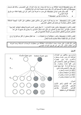 ‫طفحخ‬9ِٓ9
‫ٚضغ‬ ‫ٌمذ‬Mendelً‫رٛط‬ ً‫لج‬ ‫ٚرٌه‬ .‫اٌخظٛص‬ ٍٝ‫ػ‬ ‫اٌجبصالء‬ ‫ٔجبد‬ ‫ػٕذ‬ ‫ٌزضاٚعبد‬ ٗ‫دساعز‬ ِٓ ‫أطاللب‬ ٕٗ١ٔ‫لٛا‬
Morganٌ‫ا‬ ٌٝ‫إ‬( ‫اٌٛساص١خ‬ ‫اٌّبدح‬ ‫طج١ؼخ‬ ‫رؼشف‬ ً‫ٚلج‬ ،‫ٌٍٛساصخ‬ ‫اٌظجغ١خ‬ ‫ٕظش٠خ‬ADN.)
ٓ١ٔ‫لٛا‬ ‫رفغ١ش‬ ٓ‫٠ّى‬ ‫و١ف‬Mendel‫طش٠ك‬ ٓ‫ػ‬ ٌٗ‫أزمب‬ ‫ٚو١ف١خ‬ ٟ‫اٌٛساص‬ ‫اٌخجش‬ ‫حٛي‬ ٗ‫رؼشف‬ ‫ِب‬ ‫ضٛء‬ ٍٝ‫ػ‬
‫؟‬ ٟ‫اٌغٕغ‬ ‫اٌزٛاٌذ‬
‫اعزضٕبءا‬ ‫ِب‬‫د‬ٓ١ٔ‫لٛا‬Mendel‫؟‬
‫ي‬ ‫األٚي‬ ْٛٔ‫اٌمب‬Mendelٓ١‫عالٌز‬ ٌٝ‫إ‬ ّٟ‫رٕز‬ ‫أفشاد‬ ‫ِضاٚعخ‬ ‫ػٕذ‬ :‫اٌّشىٍخ‬ ‫اٌٙغ١ٕخ‬ ‫األفشاد‬ ْ‫فئ‬ ،ٓ١‫ِخزٍفز‬ ٓ١‫ٔم١ز‬
ً١‫ٌٍغ‬F1.ٟ‫اٌخبسع‬ ‫اٌّظٙش‬ ‫ٔفظ‬ ًّ‫رح‬ ٞ‫أ‬ ،‫ِزغبٔغخ‬ ْٛ‫رى‬
‫ي‬ ٟٔ‫اٌضب‬ ْٛٔ‫اٌمب‬Mendel»‫األِشبط‬ ‫ٔمبٚح‬ ْٛٔ‫لب‬«‫اٌخبسع١خ‬ ‫اٌّظب٘ش‬ ‫ٌّخزٍف‬ ‫اٌّئٛ٠خ‬ ‫إٌغت‬ ‫رفغ١ش‬ ٓ‫٠ّى‬ ‫ال‬ :
ٟ‫ف‬ ‫ػٍ١ٙب‬ ً‫اٌّحظ‬F2‫أصٕب‬ ٓ١١‫اٌٛساص‬ ٓ١ٍِ‫اٌؼب‬ ‫ثبفزشاق‬ ‫إال‬‫أحذ‬ ٍٝ‫ػ‬ ‫إال‬ ‫ِش١ظ‬ ً‫و‬ ٞٛ‫٠حز‬ ‫ٚال‬ .‫األِشبط‬ ً‫رشى‬ ‫ء‬
.ٟ‫ٔم‬ ْ‫إر‬ ‫فبٌّش١ظ‬ ،‫اٌظفخ‬ ِٓ ٓ١‫اٌّزؼبسض‬ ٓ١ٍ‫ٌٍشى‬ ٓ٠‫اٌّحذد‬ ٓ١ٍِ‫اٌؼب‬
‫ي‬ ‫اٌضبٌش‬ ْٛٔ‫اٌمب‬Mendel»‫اٌحٍ١الد‬ ‫أصٚاط‬ ‫اعزمالٌ١خ‬ ْٛٔ‫لب‬«:‫أصٚاط‬ ‫افزشاق‬ ُ‫٠ز‬ ‫أوضش‬ ٚ‫أ‬ ٓ١‫طفز‬ ‫أزمبي‬ ‫ػٕذ‬
‫ثب‬ ‫ثؼضٙب‬ ‫ِغزمٍخ‬ ‫ثى١ف١خ‬ ‫اٌٛساص١خ‬ ًِ‫اٌؼٛا‬.‫ٌجؼض‬ ‫ٌٕغجخ‬
ٗ‫رؼشف‬ ‫ِّٚب‬ ‫اٌغبثمخ‬ ‫اٌٛحذاد‬ ‫ِؼط١بد‬ ِٓ ‫أطاللب‬ ،ٗ‫اعزضٕبءار‬ ‫ٚحذد‬ ،‫حذح‬ ٍٝ‫ػ‬ ْٛٔ‫لب‬ ً‫و‬ ‫فغش‬
.ٟ‫اٌغٕغ‬ ‫اٌزٛاٌذ‬ ‫طش٠ك‬ ٓ‫ػ‬ ٟ‫اٌٛساص‬ ‫اٌخجش‬ ‫أزمبي‬ ٓ‫ػ‬
‫حمرٌه‬
،‫اٌجبصالء‬ ِٓ ٓ١‫عالٌز‬ ٓ١‫ث‬ ‫ٔضاٚط‬
‫ٚطفشاء‬ ‫ٍِغبء‬ ‫ثزٚس‬ ‫راد‬ ‫إحذاّ٘ب‬
‫خضشاء‬ ‫ثزٚس‬ ‫راد‬ ٜ‫ٚاألخش‬
ً١‫اٌغ‬ ٟ‫ف‬ .‫ِٚزغؼذح‬F1ٍٝ‫ػ‬ ً‫ٔحظ‬
‫ثؼذ‬ .‫ٚطفشاء‬ ‫ٍِغبء‬ ‫وٍٙب‬ ‫ثزٚس‬
‫أفشاد‬ ‫ِضاٚعخ‬F1ً‫ٔظ‬ ‫ث١ٕٙب‬ ‫ف١ّب‬
ً١‫ع‬ ٍٝ‫ػ‬F2:ٍٟ٠ ‫ِب‬ ٗ١‫ف‬ ٟ‫ٔحظ‬
3357.‫ٚطفشاء‬ ‫ٍِغبء‬ ‫ثزسح‬
1312.‫ٚطفشاء‬ ‫ِزغؼذح‬ ‫ثزسح‬
1321.‫ٚخضشاء‬ ‫ٍِغبء‬ ‫ثزسح‬
341.‫ٚخضشاء‬ ‫ِزغؼذح‬ ‫ثزسح‬
:‫اٌغؤاي‬
ٚ ‫إٌزبئظ‬ ٖ‫٘ز‬ ‫فغش‬‫أ‬‫اٌز‬ ‫ٔغض‬‫أ‬ً٠ٚ
ٓ١‫ٌٍزضاٚع‬ ٟ‫اٌظجغ‬.ٚ‫أٚضح‬
‫اإل‬ ٓ١ٔ‫اٌمٛا‬ٓ١ٔ‫ٚلٛا‬ ‫حظبئ١خ‬
Mendel.‫رحم١مٙب‬ ُ‫ر‬ ٟ‫اٌز‬
 