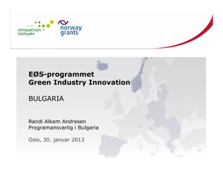 EØS-programmet
Green Industry Innovation

BULGARIA


Randi Alkem Andresen
Programansvarlig i Bulgaria

Oslo, 30. januar 2013
 