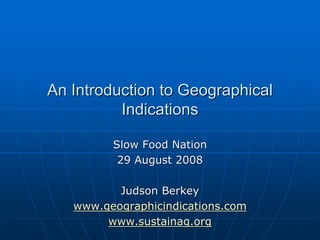 An Introduction to Geographical
          Indications

         Slow Food Nation
          29 August 2008

          Judson Berkey
   www.geographicindications.com
        www.sustainag.org
 