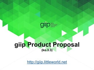 giip Product Proposal
(ko.3.3)
http://giip.littleworld.net
 