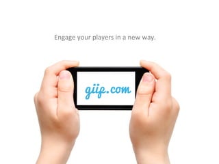 giip.com
Engage	
  your	
  players	
  in	
  a	
  new	
  way.	
  
 