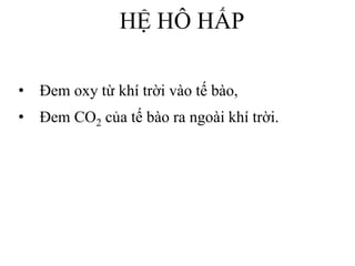 • Đem oxy từ khí trời vào tế bào,
• Đem CO2 của tế bào ra ngoài khí trời.
HỆ HÔ HẤP
 