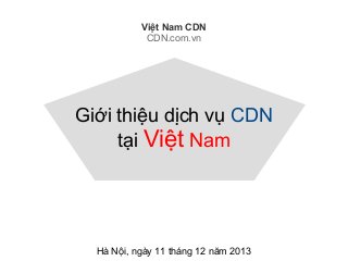 Việt Nam CDN
CDN.com.vn

Giới thiệu dịch vụ CDN
tại Việt Nam

Hà Nội, ngày 11 tháng 12 năm 2013

 