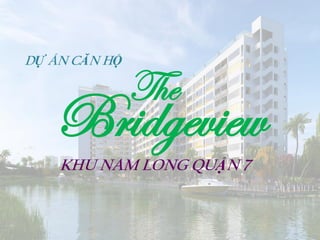 Bridgeview
DỰ ÁN CĂN HỘ
The
KHU NAM LONG QUẬN 7
 