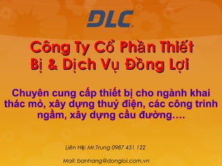 Công Ty Cổ Phầ n Thiế t
Bị & Dị ch Vụ Đồ ng Lợ i




     Liên Hệ: Mr.Trung 0987 451 122

    Mail: banhang@dongloi.com.vn
 