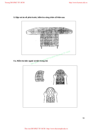 Truong DH SPKT TP. HCM                                                               http://www.hcmute.edu.vn




         5. Gập vai áo về phía trước, kiểm tra vòng chân cổ thân sau




                                                                              P.   HCM
                                                                        uat T
                                                                   Ky th
                                                              pham
                                                       H Su
                                               ng D
                                          Truo
         5 a. Kiểm tra bên ngoài và bên ©trong mũ
                                   uyen
                             B an q




                                                                                                      90




                         Thu vien DH SPKT TP. HCM - http://www.thuvienspkt.edu.vn
 
