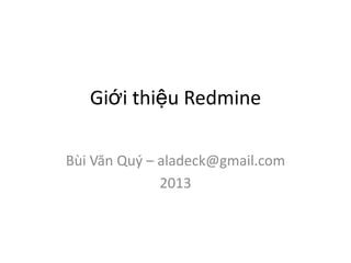 Giới thiệu Redmine

Bùi Văn Quý – aladeck@gmail.com
              2013
 
