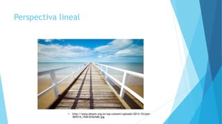 Perspectiva lineal
• http://www.dzoom.org.es/wp-content/uploads/2013/10/pier-
569314_1920-810x540.jpg
 