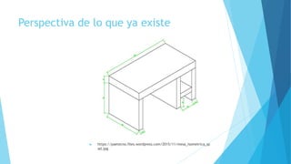 Perspectiva de lo que ya existe
 https://paetecno.files.wordpress.com/2015/11/mesa_isometrica_qc
ad.jpg
 