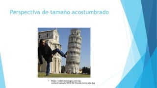 Perspectiva de tamaño acostumbrado
• https://cdn2.monologos.com/wp-
content/uploads/2010/04/tirando_torre_pisa.jpg
 