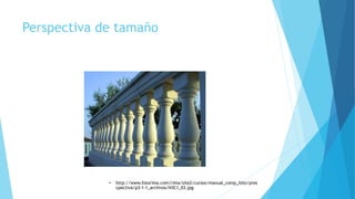 Perspectiva de tamaño
• http://www.fotorima.com/rima/site2/cursos/manual_comp_foto/pres
cpectiva/p3-1-1_archivos/N3C1_03.jpg
 