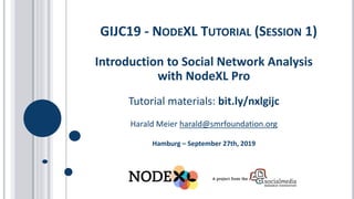 Introduction to Social Network Analysis
with NodeXL Pro
Tutorial materials: bit.ly/nxlgijc
Harald Meier harald@smrfoundation.org
Hamburg – September 27th, 2019
GIJC19 - NODEXL TUTORIAL (SESSION 1)
 