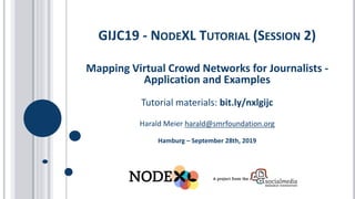 Mapping Virtual Crowd Networks for Journalists -
Application and Examples
Tutorial materials: bit.ly/nxlgijc
Harald Meier harald@smrfoundation.org
Hamburg – September 28th, 2019
GIJC19 - NODEXL TUTORIAL (SESSION 2)
 