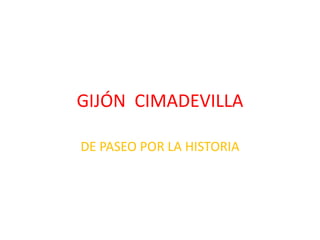 GIJÓN CIMADEVILLA
DE PASEO POR LA HISTORIA

 