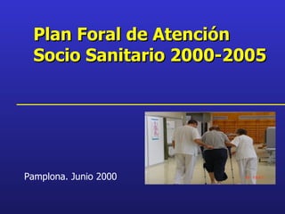 Plan Foral de Atención  Socio Sanitario   2000-2005 Pamplona. Junio 2000 