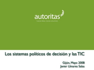 Los sistemas políticos de decisión y las TIC
Gijón, Mayo 2008
Javier Llinares Salas
 