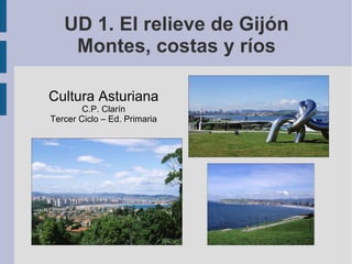 UD 1. El relieve de Gijón Montes, costas y ríos Cultura Asturiana C.P. Clarín Tercer Ciclo – Ed. Primaria 