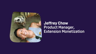 Jeffrey Chow 
Product Manager,
Extension Monetization
 