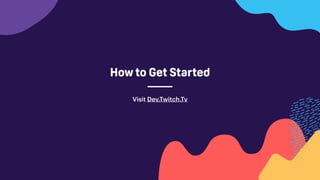 How to Get Started
Visit Dev.Twitch.Tv
 