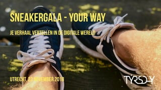 Utrecht, 23 november 2018
Sneakergala - your way
je verhaal vertellen in de digitale wereld
 
