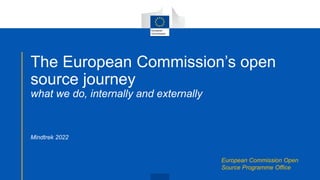 The European Commission’s open
source journey
what we do, internally and externally
Mindtrek 2022
European Commission Open
Source Programme Office
 