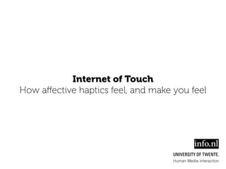 Internet of Touch
How aﬀective haptics feel, and make you feel
Human Media Interaction
 