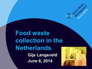 Gijs Langeveld
June 6, 2014
Food waste
collection in the
Netherlands
 