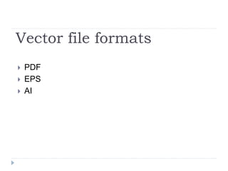 Vector file formats
 PDF
 EPS
 AI
 