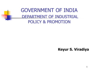 1
GOVERNMENT OF INDIA
DEPARTMENT OF INDUSTRIAL
POLICY & PROMOTION
Keyur S. Viradiya
 