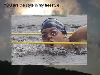 YOU are the style in my freestyle . . .