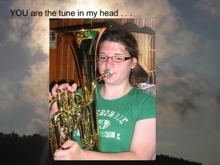 YOU are the tune in my head . . .