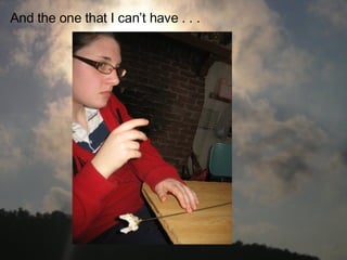 And the one that I can’t have . . .