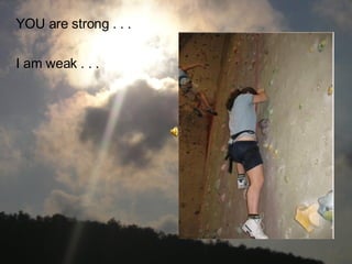YOU are strong . . . I am weak . . .