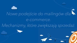 Nowe podejście do mailingów dla  
e-commerce.  
Mechanizmy, które zwiększają sprzedaż.
 