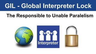 GIL - Global Interpreter Lock 
The Responsible to Unable Paralelism 
 