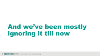Automating visual software testing
And we’ve been mostly
ignoring it till now
 