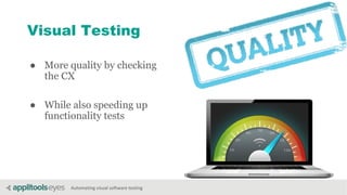 Automating visual software testing
Visual Testing
● More quality by checking
the CX
● While also speeding up
functionality tests
 