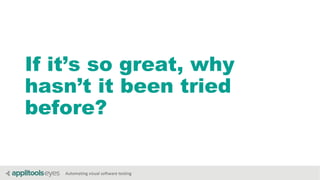 Automating visual software testing
If it’s so great, why
hasn’t it been tried
before?
 
