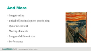 Automating visual software testing
And More
• Image scaling
• 1 pixel offsets in element positioning
• Dynamic content
• Moving elements
• Images of different size
• Performance
 