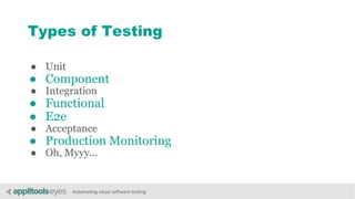 Automating visual software testing
Types of Testing
● Unit
● Component
● Integration
● Functional
● E2e
● Acceptance
● Production Monitoring
● Oh, Myyy...
 